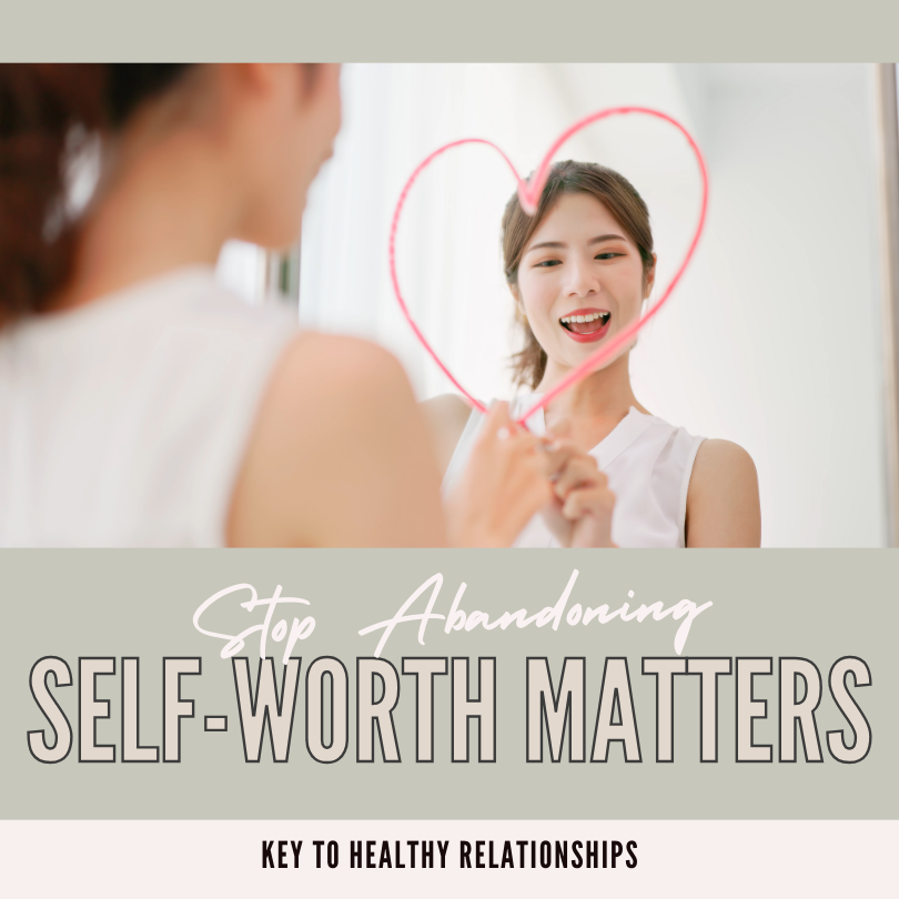 Stop Abandoning Yourself: Why Self-Worth is the Key to Healthy Relationships