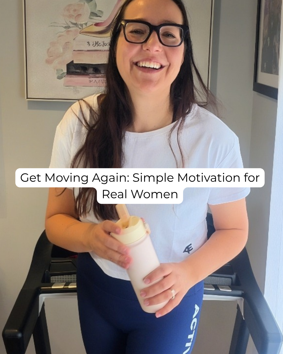 Image of a woman smiling, standing on a treadmill with a drink bottle in hand wearing activewear. Words written across image: Get Moving Again: Simple Motivation for Real Women